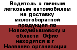 Водитель с личным легковым автомобилем на доставку малогабаритной продукции по Новокуйбышевску и области. Офис находится в г › Название организации ­ Компания-работодатель › Отрасль предприятия ­ Другое › Минимальный оклад ­ 25 000 - Все города Работа » Вакансии   . Мордовия респ.